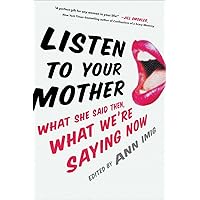 Listen to Your Mother: What She Said Then, What We're Saying Now Listen to Your Mother: What She Said Then, What We're Saying Now Hardcover Kindle Paperback