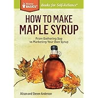 How to Make Maple Syrup: From Gathering Sap to Marketing Your Own Syrup. A Storey BASICS® Title How to Make Maple Syrup: From Gathering Sap to Marketing Your Own Syrup. A Storey BASICS® Title Paperback Kindle