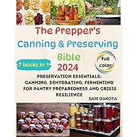 The Prepper’s Canning & Preserving Bible 7 Books in 1 : Preservation Essentials: Canning, Dehydrating, Fermenting for Pantry Preparedness and Crisis Resilience The Prepper’s Canning & Preserving Bible 7 Books in 1 : Preservation Essentials: Canning, Dehydrating, Fermenting for Pantry Preparedness and Crisis Resilience Kindle Paperback