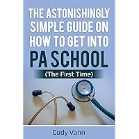 The Astonishingly Simple Guide on How to Get into PA School (The First Time)