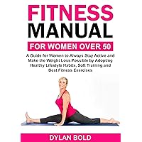 Fitness Manual for Women Over 50: A Guide for Women to Always Stay Active and Make the Weight Loss possible by adopting Healthy Lifestyle Habits, Soft Training, and Best Fitness Exercises Fitness Manual for Women Over 50: A Guide for Women to Always Stay Active and Make the Weight Loss possible by adopting Healthy Lifestyle Habits, Soft Training, and Best Fitness Exercises Kindle Paperback