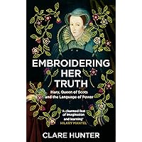 Embroidering Her Truth: Mary, Queen of Scots and the Language of Power Embroidering Her Truth: Mary, Queen of Scots and the Language of Power Kindle Paperback Audible Audiobook Hardcover