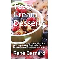 Tasty Cream Desserts: Successful and easy preparation. For beginners and professionals. The best recipes designed for every taste.