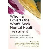 When a Loved One Won't Seek Mental Health Treatment: How to Promote Recovery and Reclaim Your Family's Well-Being When a Loved One Won't Seek Mental Health Treatment: How to Promote Recovery and Reclaim Your Family's Well-Being Paperback Kindle