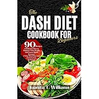 The DASH Diet Cookbook For Beginners: A Delicious Way to Improve Your Health and Lower Blood Pressure (7-Day Meal Plan, 90 Recipes and Grocery List Inclusive) (Eating Healthy Diets) The DASH Diet Cookbook For Beginners: A Delicious Way to Improve Your Health and Lower Blood Pressure (7-Day Meal Plan, 90 Recipes and Grocery List Inclusive) (Eating Healthy Diets) Kindle Paperback Hardcover