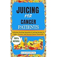 JUICING FOR CANCER PATIENTS: Delicious Healing Smoothie & Juicing Recipes to Fight, Prevent, and Reverse Cancer Naturally JUICING FOR CANCER PATIENTS: Delicious Healing Smoothie & Juicing Recipes to Fight, Prevent, and Reverse Cancer Naturally Kindle Paperback