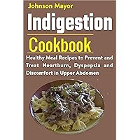 Indigestion Cookbook: Healthy Meal Recipes to Prevent and Treat Heartburn, Dyspepsia and Discomfort in Upper Abdomen Indigestion Cookbook: Healthy Meal Recipes to Prevent and Treat Heartburn, Dyspepsia and Discomfort in Upper Abdomen Kindle Paperback
