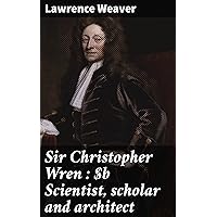 Sir Christopher Wren : Scientist, scholar and architect Sir Christopher Wren : Scientist, scholar and architect Kindle Hardcover Paperback MP3 CD Library Binding