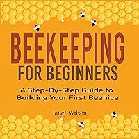 Beekeeping for Beginners: A Step-by-Step Guide to Building Your First Beehive Beekeeping for Beginners: A Step-by-Step Guide to Building Your First Beehive Audible Audiobook Kindle Paperback