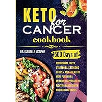 Keto for Cancer Cookbook: 1500 Days of Nutritional Facts, Strategies, Ketogenic Recipes, And A Healthy Meal Plan for A Metabolic Approach to Fighting Cancer with Nontoxic Therapies