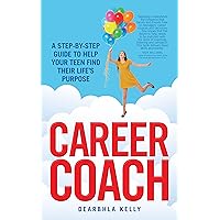 Career Coach: A Step-by-Step Guide to Help Your Teen Find Their Life's Purpose Career Coach: A Step-by-Step Guide to Help Your Teen Find Their Life's Purpose Kindle Paperback