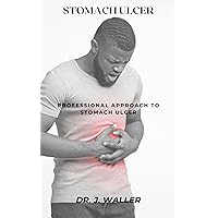 STOMACH ULCER: PROFESSIONAL APPROACH TO STOMACH ULCER STOMACH ULCER: PROFESSIONAL APPROACH TO STOMACH ULCER Kindle Paperback