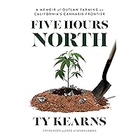 Five Hours North: A Memoir of Outlaw Farming on California's Cannabis Frontier Five Hours North: A Memoir of Outlaw Farming on California's Cannabis Frontier Kindle Paperback