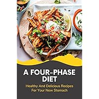 A Four-Phase Diet: Healthy And Delicious Recipes For Your New Stomach