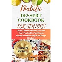 DIABETIC DESSERT COOKBOOK FOR SENIORS: Quick And Easy Diabetic Desserts, Cake, Pie, Cookies And Snacks Recipes For Older People With Type 2 Diabetes DIABETIC DESSERT COOKBOOK FOR SENIORS: Quick And Easy Diabetic Desserts, Cake, Pie, Cookies And Snacks Recipes For Older People With Type 2 Diabetes Kindle Paperback