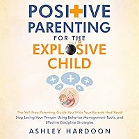 Positive Parenting for the Explosive Child: The Yell-Free Parenting Guide You Wish Your Parents Had Read! (Easy Guides for Busy Parents) Positive Parenting for the Explosive Child: The Yell-Free Parenting Guide You Wish Your Parents Had Read! (Easy Guides for Busy Parents) Audible Audiobook Paperback Kindle