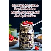 Overnight Oats Made Easy: 97 Delicious Recipes for a Quick and Healthy Breakfast Overnight Oats Made Easy: 97 Delicious Recipes for a Quick and Healthy Breakfast Kindle Paperback