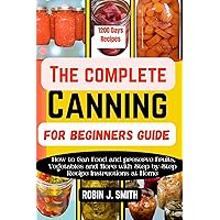 THE COMPLETE CANNING FOR BEGINNERS GUIDE: How to Can Food and preserve Fruits, Vegetables and More with Step-by-Step Recipe Instructions at Home THE COMPLETE CANNING FOR BEGINNERS GUIDE: How to Can Food and preserve Fruits, Vegetables and More with Step-by-Step Recipe Instructions at Home Kindle Hardcover Paperback
