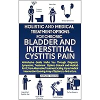 Holistic and Medical Treatment Options For Chronic Bladder And Interstitial Cystitis Pain: All-Inclusive Guide Walk You Through Diagnosis, Symptoms, Array Of Options To Find A Cure Holistic and Medical Treatment Options For Chronic Bladder And Interstitial Cystitis Pain: All-Inclusive Guide Walk You Through Diagnosis, Symptoms, Array Of Options To Find A Cure Audible Audiobook Kindle Hardcover Paperback