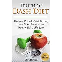 Truth about Dash Diet: The New Guide for Weight Loss, Lower Blood Pressure and Healthy Living Life Style (dash diet, dash diet cookbook, dash diet weight ... diet action plan, dash diet for beginners) Truth about Dash Diet: The New Guide for Weight Loss, Lower Blood Pressure and Healthy Living Life Style (dash diet, dash diet cookbook, dash diet weight ... diet action plan, dash diet for beginners) Kindle