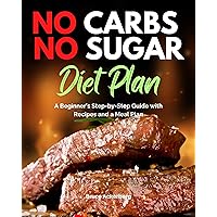 No Carbs No Sugar Diet Plan: A Beginner’s Step-by-Step Guide with Recipes and a Meal Plan
