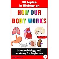Biology: 30 Topics in Biology on How Our Body Works.: Human antomy and biology for beginners. (human biology, biology books, anatomy for children, kids biology books)
