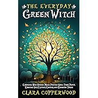 The Everyday Green Witch: Enhancing Your Natural Magic Practice Using Trees, Plants, Essential Oils, Crystals, Candles, and Elemental Forces (Living With Magic)