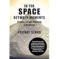 In the Space Between Moments: Finding Joy and Meaning in Medicine In the Space Between Moments: Finding Joy and Meaning in Medicine Kindle Paperback