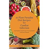 10 Plant Paradox Diet Recipes To Combat Infections: Eat Healthy And Prevent the Spread of Infectious Disease 10 Plant Paradox Diet Recipes To Combat Infections: Eat Healthy And Prevent the Spread of Infectious Disease Kindle Paperback