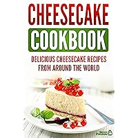 Cheesecake Cookbook: Delicious Cheesecake Recipes From Around The World