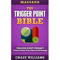 Massage: The Trigger Point Bible: Trigger Point Therapy: Pressure Points, Deep Tissue & Self Massage (Hip Flexors, Acupuncture, Acupressure, Massage Therapy, Foam Roller, Back Pain, Neck Pain) Massage: The Trigger Point Bible: Trigger Point Therapy: Pressure Points, Deep Tissue & Self Massage (Hip Flexors, Acupuncture, Acupressure, Massage Therapy, Foam Roller, Back Pain, Neck Pain) Kindle Paperback