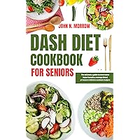 DASH DIET COOKBOOK FOR SENIORS: The utimate guide to overcome hypertension, manage blood pressure with low sodium recipes DASH DIET COOKBOOK FOR SENIORS: The utimate guide to overcome hypertension, manage blood pressure with low sodium recipes Kindle Paperback