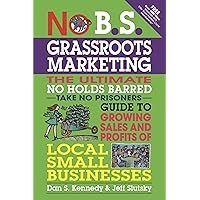 No B.S. Grassroots Marketing: The Ultimate No Holds Barred Take No Prisoner Guide to Growing Sales and Profits of Local Small Businesses No B.S. Grassroots Marketing: The Ultimate No Holds Barred Take No Prisoner Guide to Growing Sales and Profits of Local Small Businesses Paperback Kindle