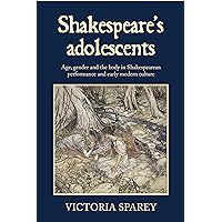 Shakespeare's adolescents: Age, gender and the body in Shakespearean performance and early modern culture Shakespeare's adolescents: Age, gender and the body in Shakespearean performance and early modern culture Kindle Hardcover