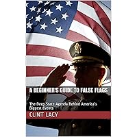 A Beginner's Guide to False Flags: The Deep State Agenda Behind America's Biggest Events A Beginner's Guide to False Flags: The Deep State Agenda Behind America's Biggest Events Kindle Paperback
