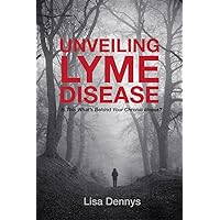 Unveiling Lyme Disease: Is This What's Behind Your Chronic Illness? Unveiling Lyme Disease: Is This What's Behind Your Chronic Illness? Kindle Paperback