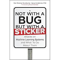 Not with a Bug, But with a Sticker: Attacks on Machine Learning Systems and What To Do About Them Not with a Bug, But with a Sticker: Attacks on Machine Learning Systems and What To Do About Them Hardcover Audible Audiobook Kindle Audio CD