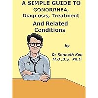 A Simple Guide To Gonorrhea, Diagnosis, Treatment And Related Conditions (A Simple Guide to Medical Conditions) A Simple Guide To Gonorrhea, Diagnosis, Treatment And Related Conditions (A Simple Guide to Medical Conditions) Kindle