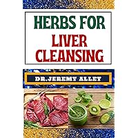HERBS FOR LIVER CLEANSING: Harnessing Nature's Healing Power, Unlocking The Secrets Detoxification Through Medicinal Remedies HERBS FOR LIVER CLEANSING: Harnessing Nature's Healing Power, Unlocking The Secrets Detoxification Through Medicinal Remedies Kindle Paperback