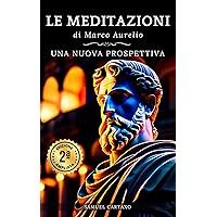 Le MEDITAZIONI di Marco Aurelio: Una Nuova Prospettiva | Serenità Stoica Per Una Vita Cosciente Nello Stoicismo Pratico (Italian Edition)