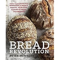 Bread Revolution: World-Class Baking with Sprouted and Whole Grains, Heirloom Flours, and Fresh Techniques Bread Revolution: World-Class Baking with Sprouted and Whole Grains, Heirloom Flours, and Fresh Techniques Hardcover Kindle