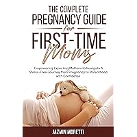 The Complete Pregnancy Guide For First-Time Moms: Empowering Expecting Mothers To Navigate A Stress-Free Journey From Pregnancy To Parenthood with Confidence The Complete Pregnancy Guide For First-Time Moms: Empowering Expecting Mothers To Navigate A Stress-Free Journey From Pregnancy To Parenthood with Confidence Kindle Hardcover Paperback