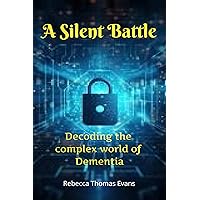 A Silent Battle: Decoding the complex world of Dementia A Silent Battle: Decoding the complex world of Dementia Kindle Paperback