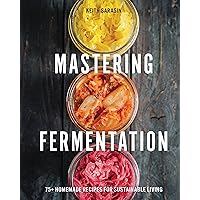 Mastering Fermentation: 100+ Homemade Recipes for Sustainable Living Mastering Fermentation: 100+ Homemade Recipes for Sustainable Living Hardcover