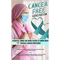 CANCER FREE GENERATION: Essential Things the Society Needs to Know About Cervical Cancer Prevention CANCER FREE GENERATION: Essential Things the Society Needs to Know About Cervical Cancer Prevention Kindle Hardcover Paperback