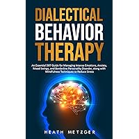 Dialectical Behavior Therapy: An Essential DBT Guide for Managing Intense Emotions, Anxiety, Mood Swings, and Borderline Personality Disorder, along with ... to Reduce Stress (Behavioral Psychology)