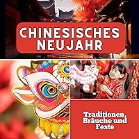 Chinesisches Neujahr: Traditionen, Bräuche und Feste (German Edition)