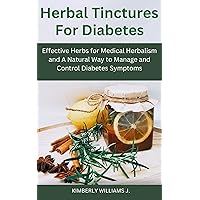 Herbal Tinctures for Diabetes: Effective Herbs for Medical Herbalism and A Natural Way to Manage and Control Diabetes Symptoms. Herbal Tinctures for Diabetes: Effective Herbs for Medical Herbalism and A Natural Way to Manage and Control Diabetes Symptoms. Kindle Paperback