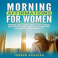 Morning Affirmations for Women: Powerful Guided Meditations to Start Your Day with Positive Energy, Increase Self-Confidence and Create a Winning Mentality Morning Affirmations for Women: Powerful Guided Meditations to Start Your Day with Positive Energy, Increase Self-Confidence and Create a Winning Mentality Audible Audiobook