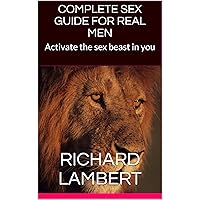 COMPLETE SEX GUIDE FOR REAL MEN: Activate the sex beast in you